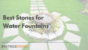 Best Stones for Water Fountains