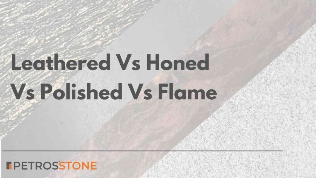 Leathered Vs Honed Vs Polished Vs Flame