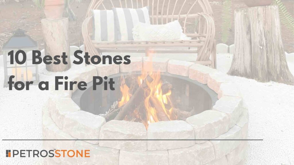 10 Best Stones for a Fire Pit