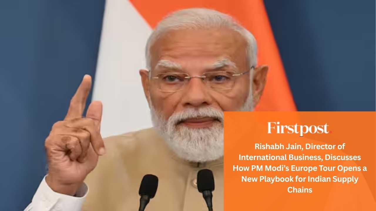 Firstpost_Capitalizing on Economic Diplomacy_ Rishabh Jain Explores the Export Opportunities Unlocked by PM Modi’s Europe Tour
