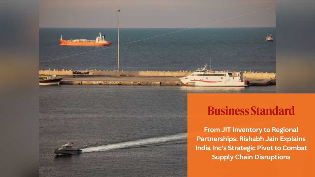 From JIT Inventory to Regional Partnerships_ Rishabh Jain Explains India Inc's Strategic Pivot to Combat Supply Chain Disruptions
