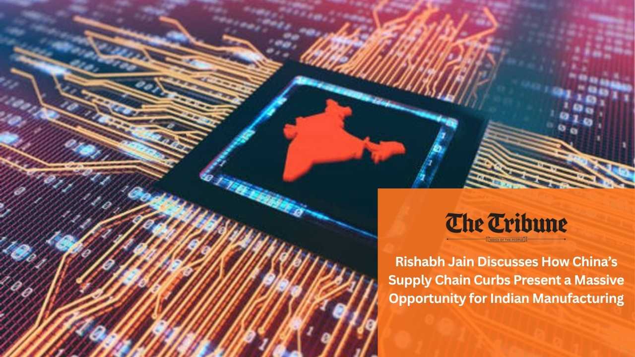Rishabh Jain Discusses How China’s Supply Chain Curbs Present a Massive Opportunity for Indian Manufacturing