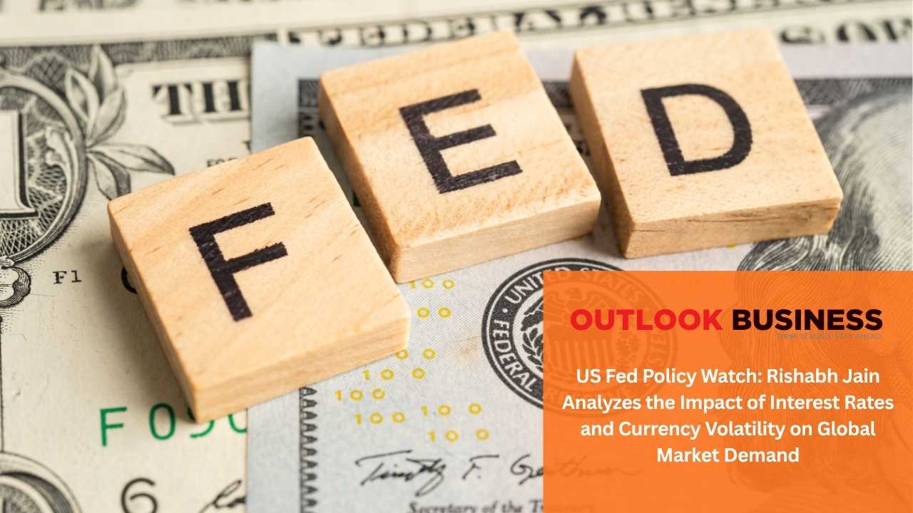 Outlook Business - US Fed Policy Watch_ Rishabh Jain Analyzes the Impact of Interest Rates and Currency Volatility on Global Market Demand