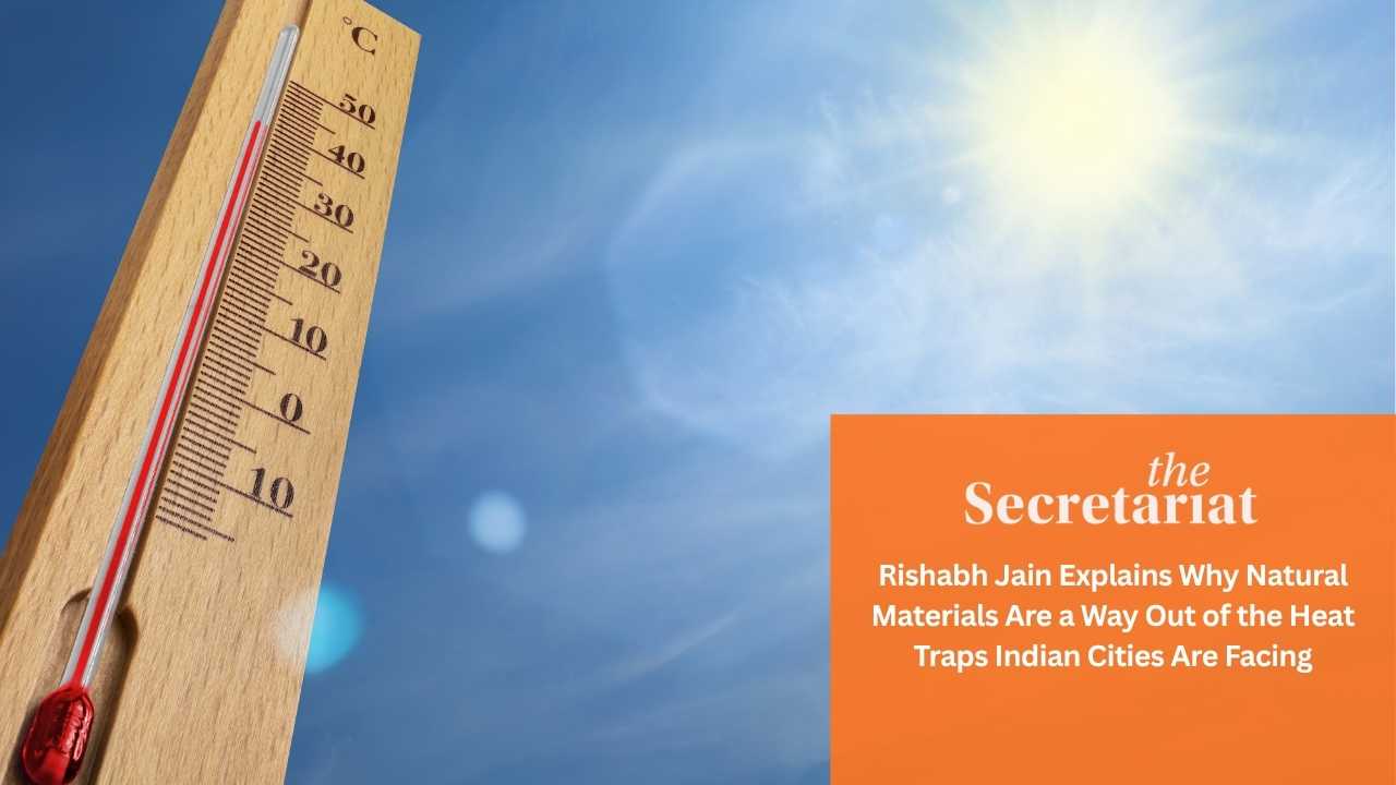 The Secretariat - Rishabh Jain Explains Why Natural Materials Are a Way Out of the Heat Traps Indian Cities Are Facing