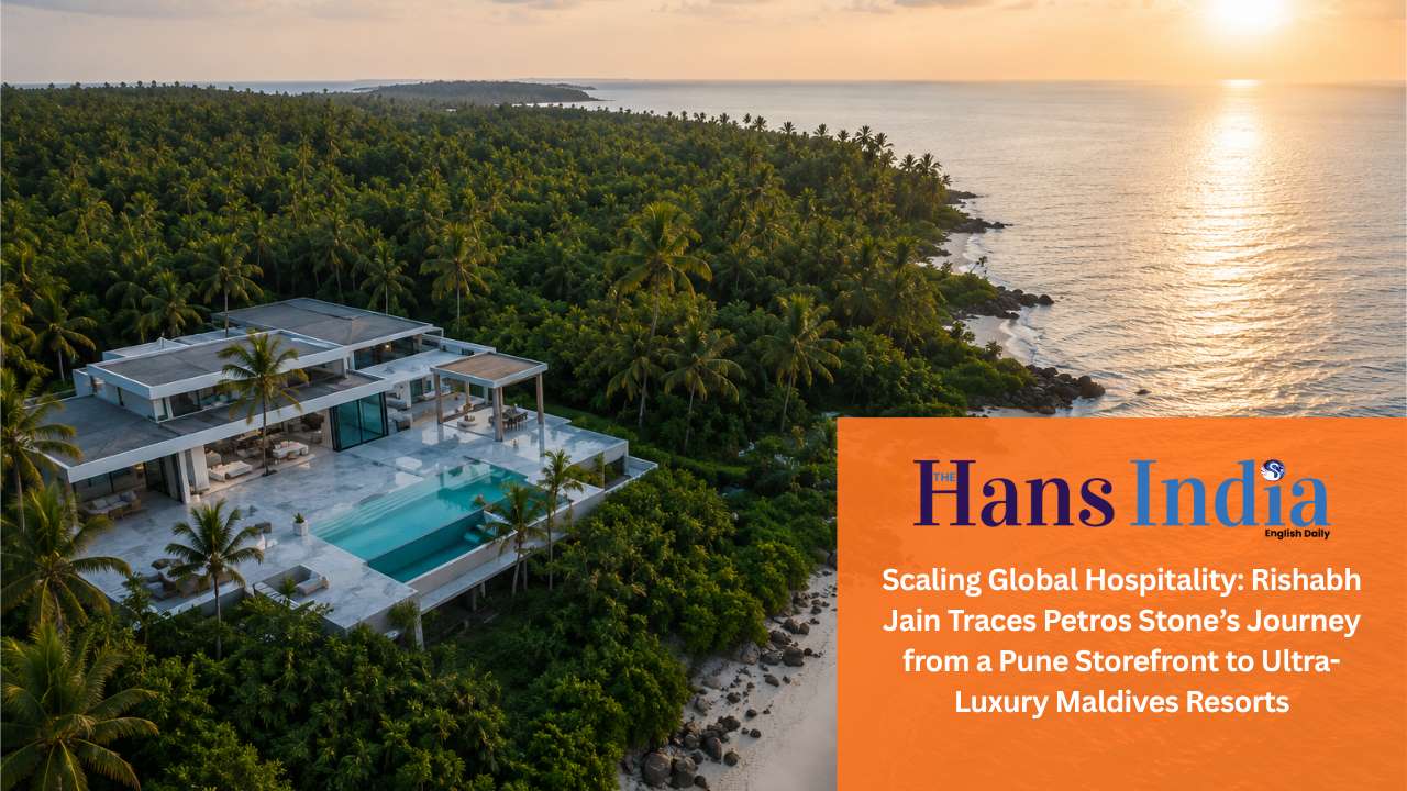 The Hans India - Scaling Global Hospitality Rishabh Jain Traces Petros Stone’s Journey from a Pune Storefront to Ultra-Luxury Maldives Resorts